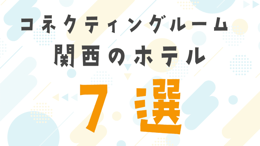 コネクティングルームがあるホテル関西7選！子連れ・三世代旅行で泊まりやすい宿