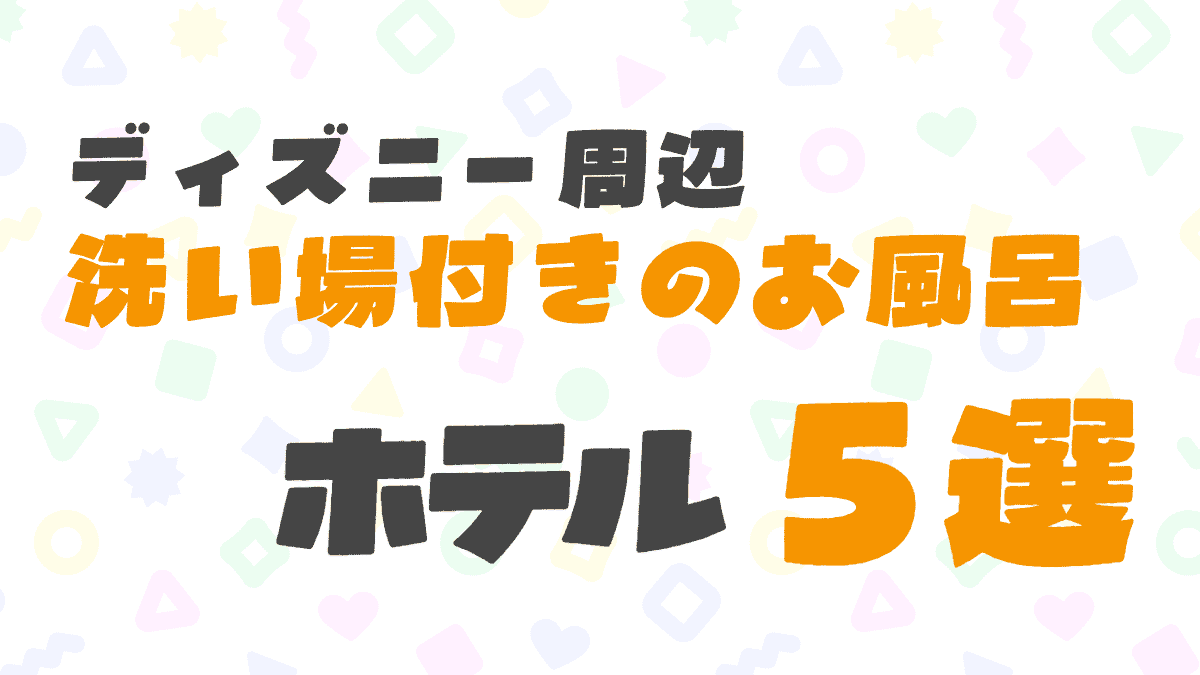ディズニー周辺で洗い場付きのお風呂があるホテル5選！子連れで使いやすい宿