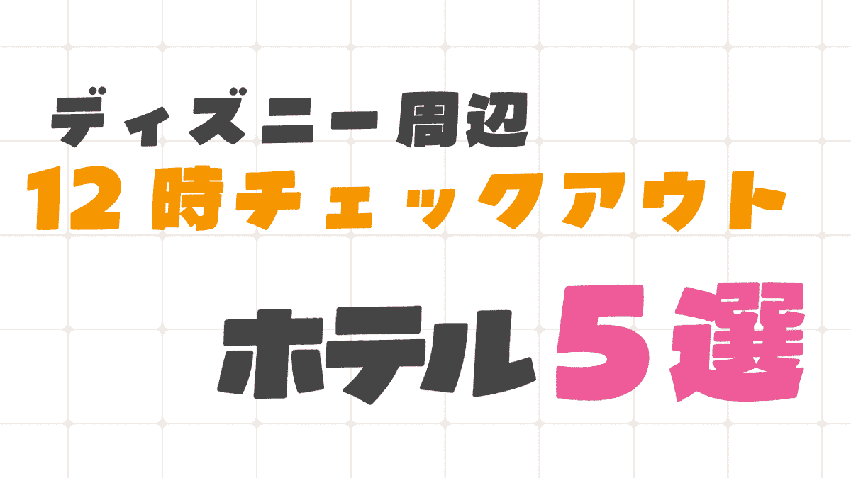 ディズニー周辺で12時チェックアウトのホテル5選！子連れで翌朝ゆっくりできる宿