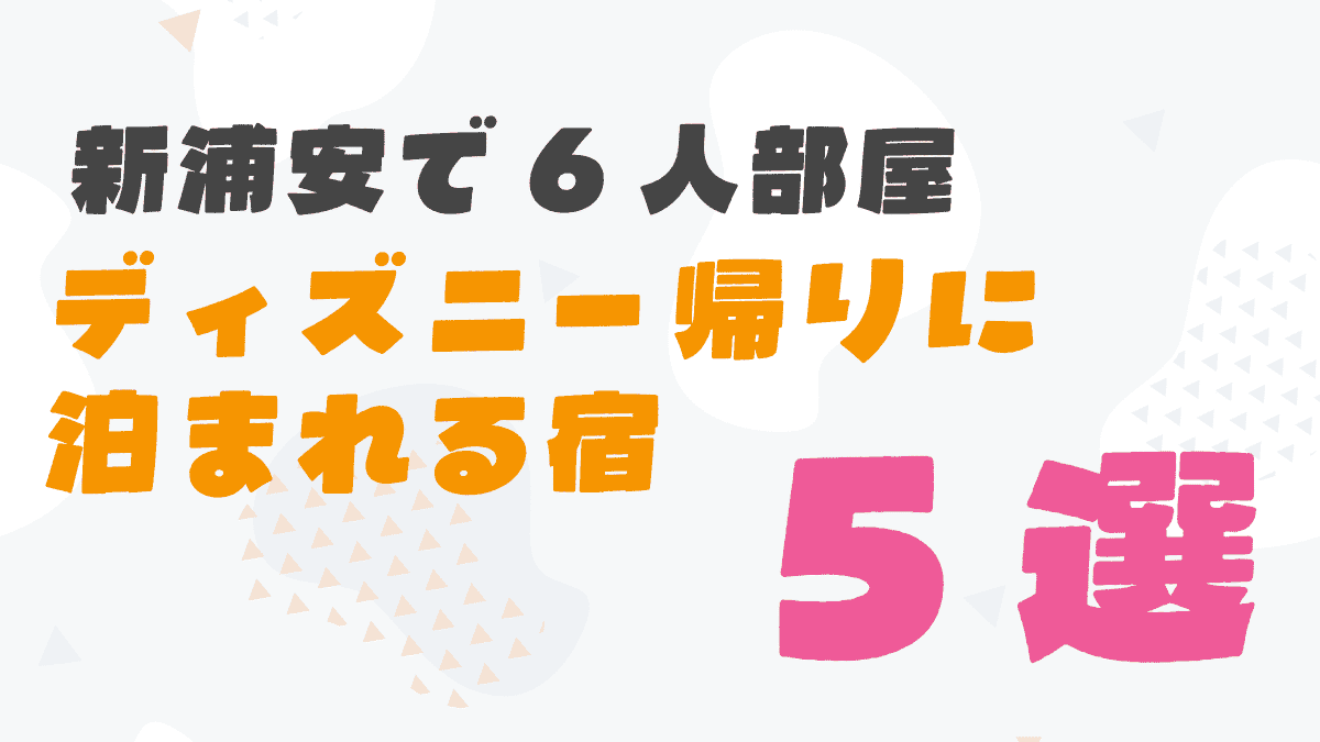 新浦安で6人部屋があるホテル5選！ディズニー帰りにみんなで泊まれる宿